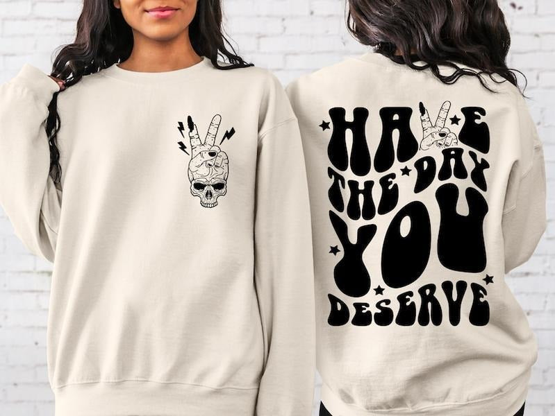 Have the Day You Deserve Sweatshirt, Inspirational T-Shirt, Motivational Tee, Positive Vibes Shirt, Trendy Hoodie,...