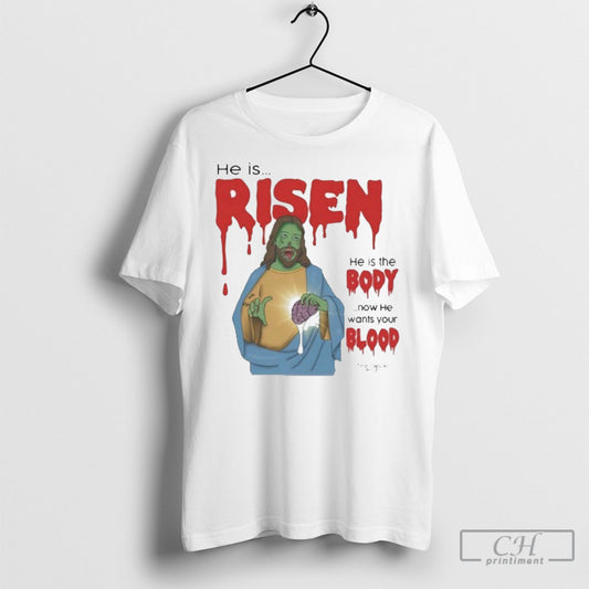He Is Risen He Is Body Now He Wants Your Blood