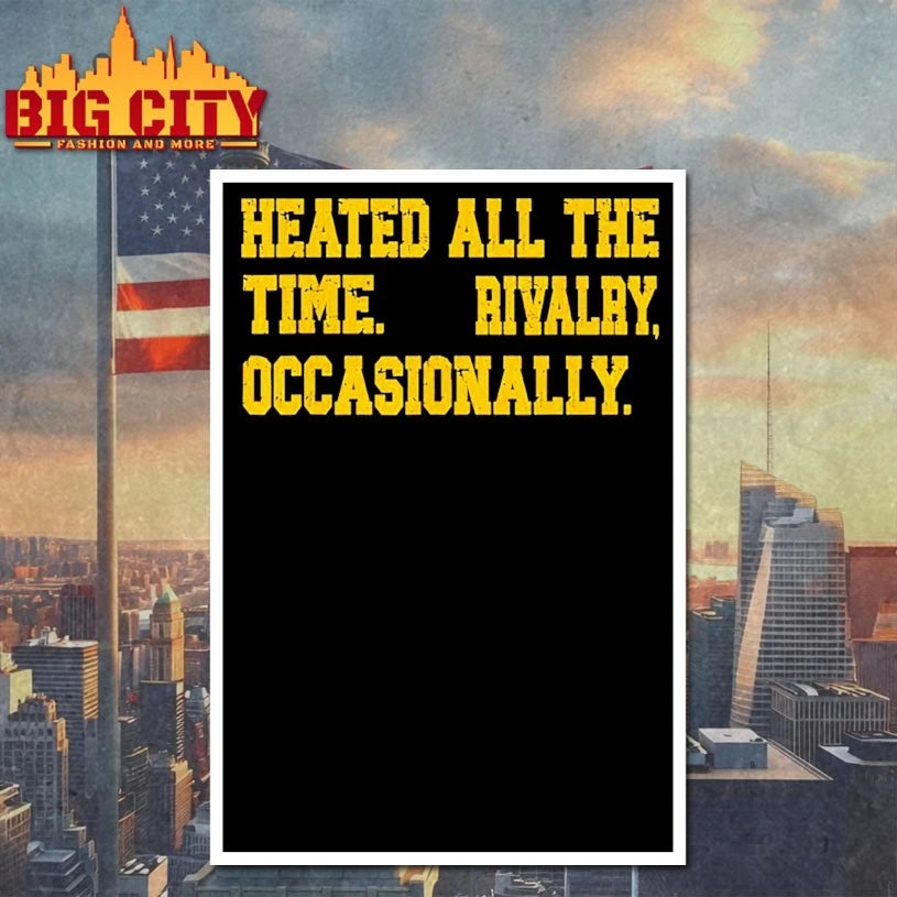 Heated All The Time Rivalry Occasionally t-shirt