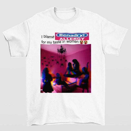 I Blame Benadryl Allergy for My Taste in Women Shirt Funny Meme Tee Hoodie, Sweatshirt | InkThreadWorks.com