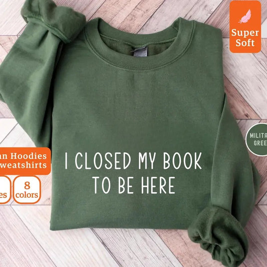 I Closed My Book To Be Here Sweatshirt, Bookworm Sweatshirt, Book Lover Gifts, Books, Bookish Sweatshirt, Bookworm Hoodie...