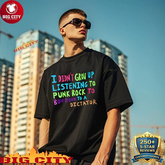 I Didn’t Grow Up Listening To Punk Rock To Bow Down To A Dictator shirt
