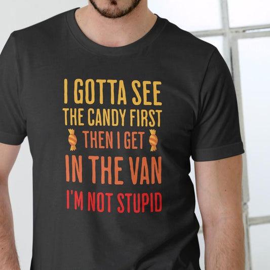 I GOTTA SEE THE CANDY FIRST THEN I GET IN THE VAN I'M NOT STUPID T Shirt, Unisex Cotton Hoodie, Sweatshirt