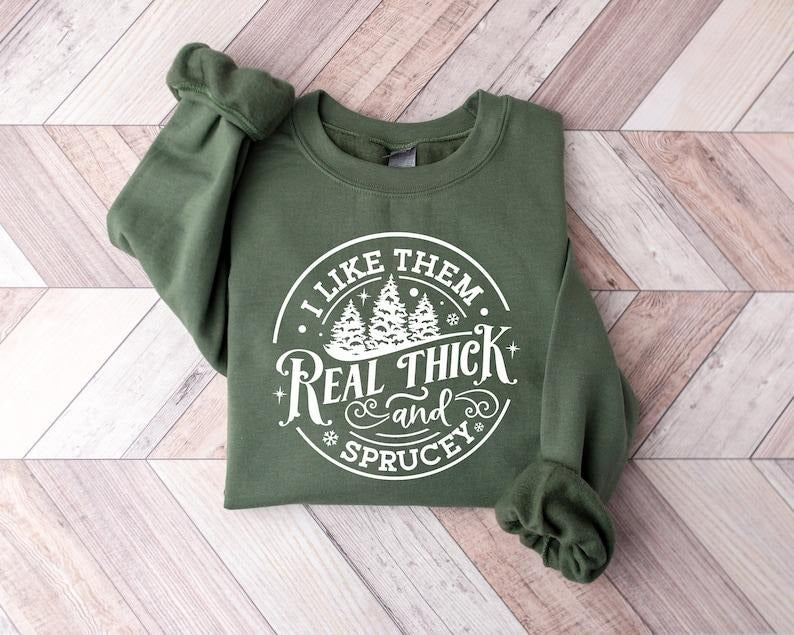 I Like Them Real Thick And Sprucy Sweatshirt, Women's Christmas Sweatshirt, Funny Christmas Tee, Holiday Shirt, Christmas...