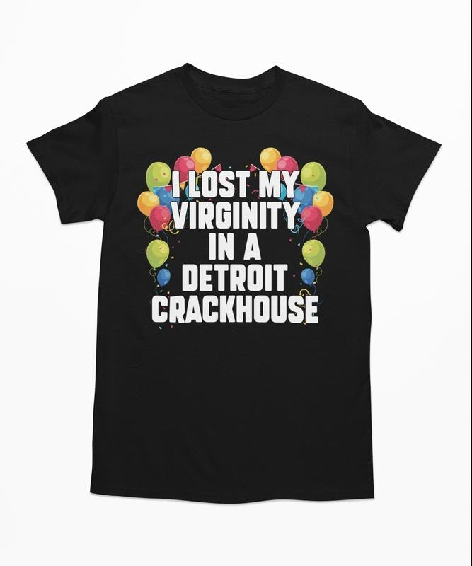 I Lost My Virginity In A Detroit Crackhouse T-Shirt, Funny Shirt, Offensive Meme Shirts, Oddly Specific Tee Streetwear...
