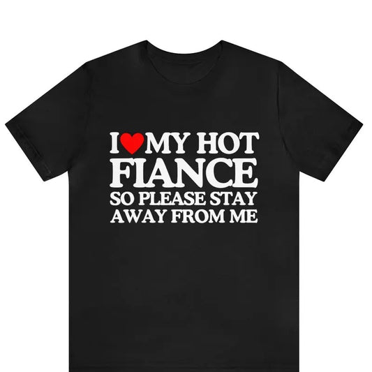 I Love My Fiance T-Shirt I Love My Hot Girlfriend So Stay Away Shirt ,Relationship Tee, Perfect Gift For Valentine's Day, Boyfriend Shirt,  Valentines Day, Gift For Couple,  Trending shirt, Gift for him