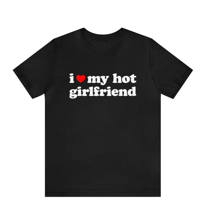 I Love My Hot Girlfriend T-Shirt, I Heart My Hot Girlfriend Shirt ,I Love My Hot Girlfriend Shirt , Gift for Girlfriend