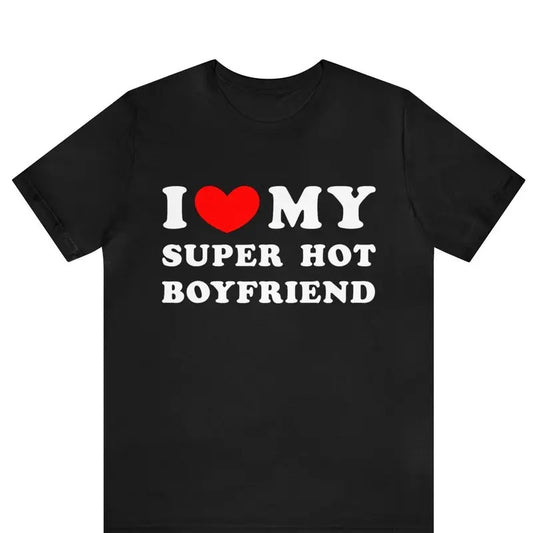 I Love My Super Hot Boyfriend T-shirt , I Heart My Boyfriend Shirt ,Funny Couples Matching T-Shirt, Gift for Girlfriend, Relationship Shirt