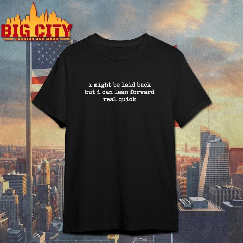 I Might Be Laid Back But I Can Lean Forward Real Quick Shirt