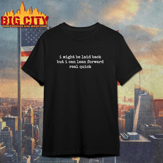 I Might Be Laid Back But I Can Lean Forward Real Quick Shirt