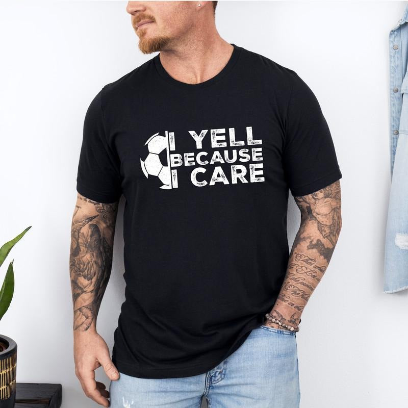 I Yell Because I Care T-Shirt, Funny Soccer Fan Gift, Soccer Lover Tee, Proud Soccer Parent Shirt, Sports Apparel, Football Coach Present