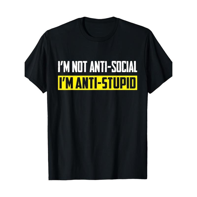 I'm Not Anti-Social I'm Anti-Stupid Sarcastic Funny Tshirt T-Shirt 100% Cotton Made in USA Hoodie, Sweatshirt