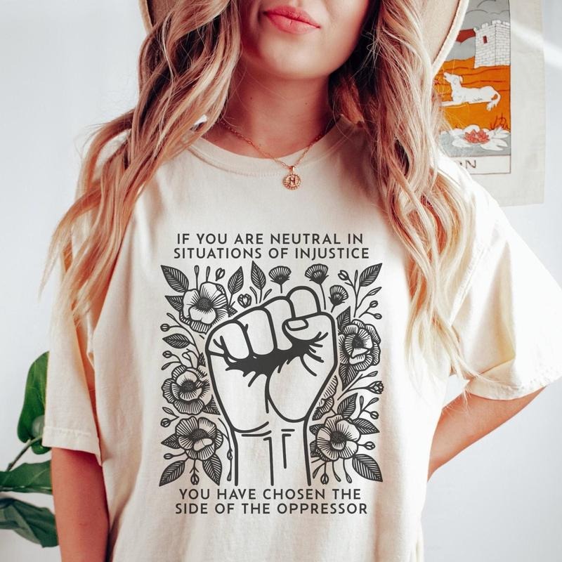 If You Are Neutral In Situations Of Injustice You Have Chosen The Side Of The Oppressor Shirt, Human Rights Shirt Top...