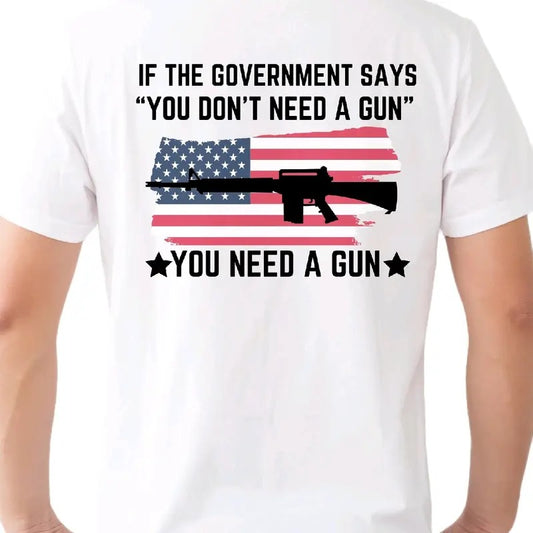 If the Government says you don't need a gun... You Need a Gun T-Shirt. Cotton armory apparel Men's graphic T-shirt, Casual Crewneck t shirt Shortsleeve