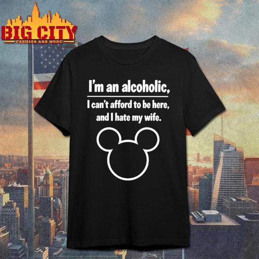 I’m An Alcoholic I Can’t Afford To Be Here And I Hate My Wife Shirt