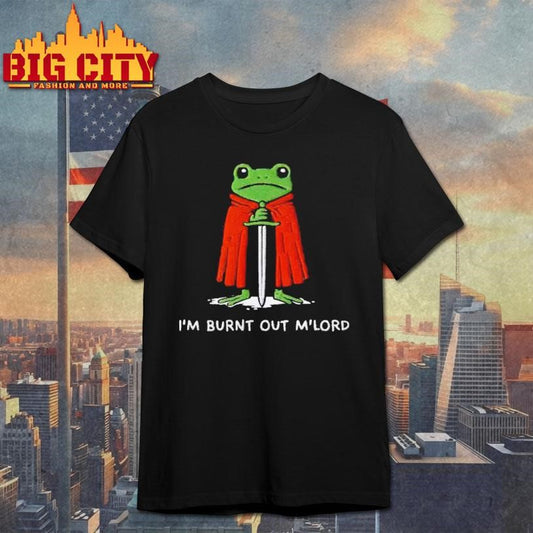 I’m Burnt Out M’Lord Shirt