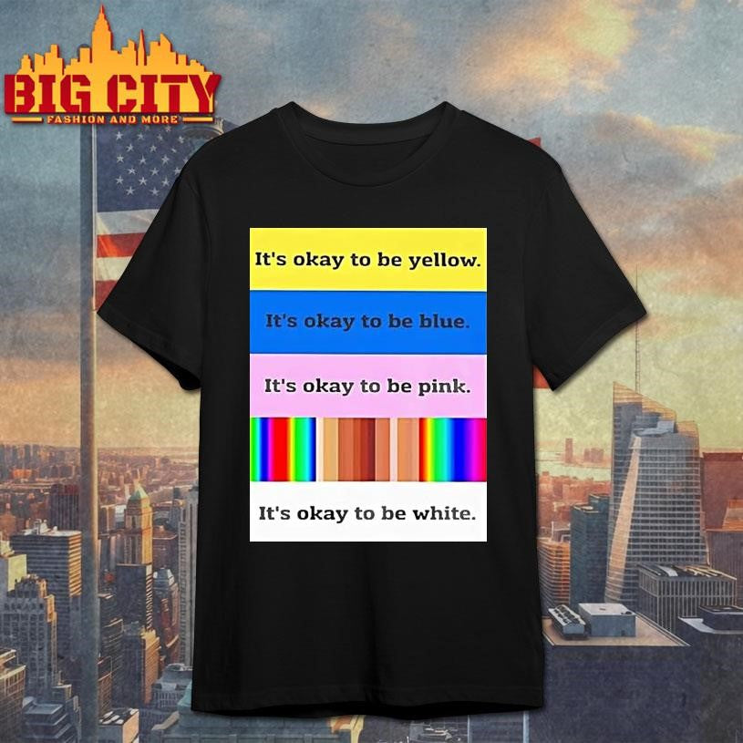 Its Okay To Be Yellow Its Okay To Be Pink Its Okay To Be White Shirt