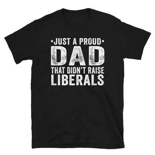 Just A Proud Dad That Didn't Raise Liberals, Republican Dad, Regular Dad Shirt, Fathers Day Gift From Daughter Shirt ,...