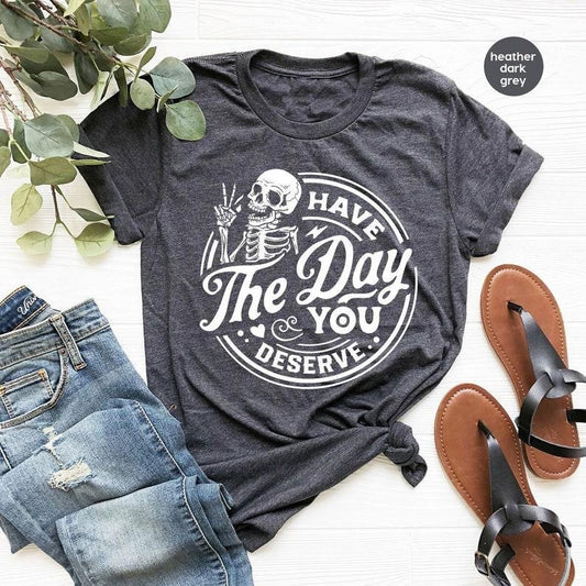 Kindness Gift, Sarcastic Shirts, Have The Day You Deserve Outfit, Motivational Skeleton TShirt, Inspirational Clothes, Positive Graphic Tees