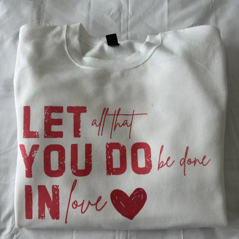 Let All That You Do Be Done In Love Sweatshirt Valentines Sweatshirt T-Shirts, Hoodie | InkThreadWorks.com