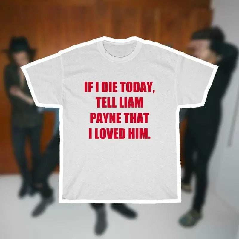 Liam Payne-inpired 'If I Die Today, Tell Liam Payne That I Loved Him' T-Shirts, Hoodie, Sweatshirt | InkThreadWorks.com