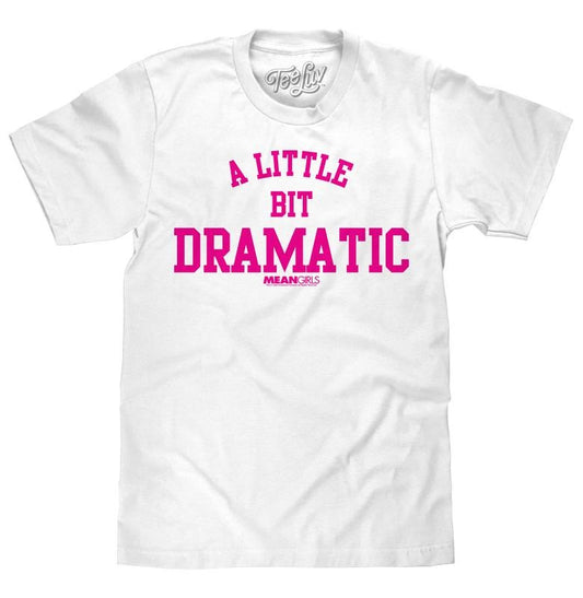 Mean Girls A Little Bit Dramatic Movie Quote T-Shirt - White