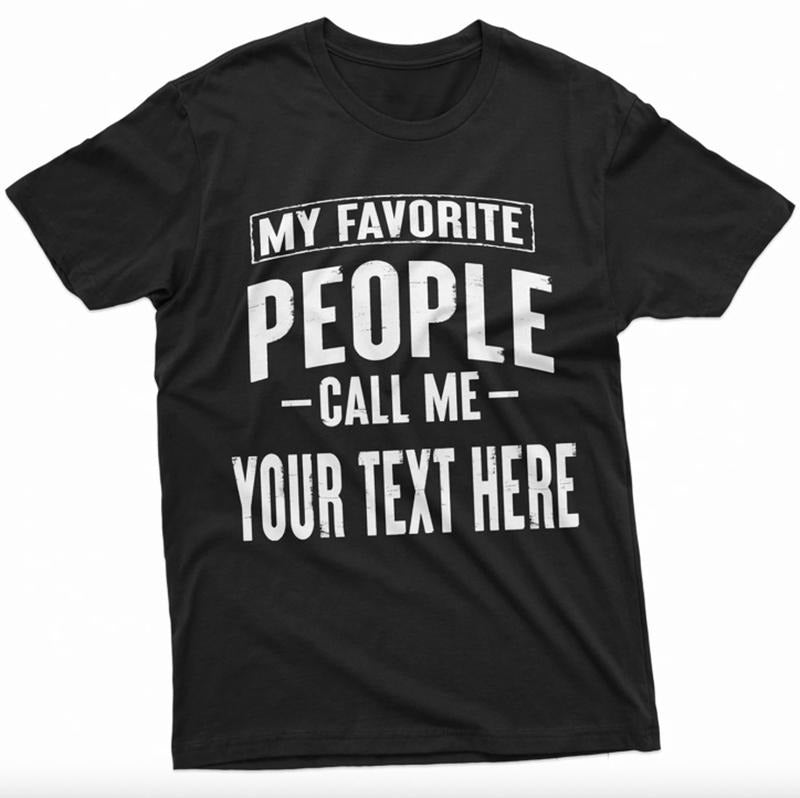 Mens Custom T-shirt, My Favorite People call me ADD YOUR TEXT Tee Shirt Papa Grandpa Pops Pow Pow Birthday Christmas...