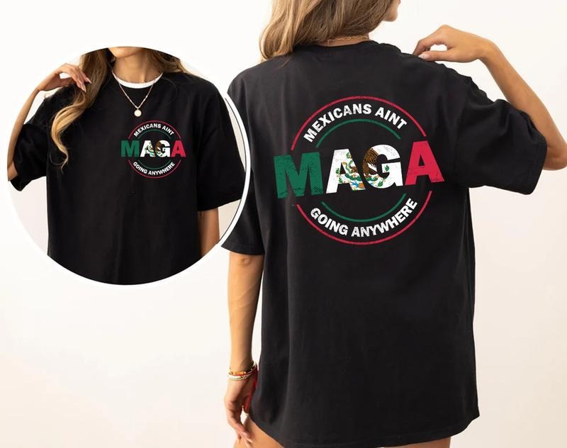 Mexicans Ain't Going Anywhere T-Shirt, Mexicans Are't Going Anywhere Sweatshirt, Maga Shirt, For Men, For Women Hoodie