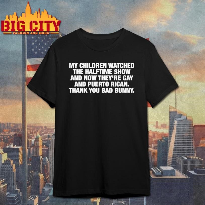 My Children Watched The Halftime Show And Now They’re Gay And Puerto Rican. Thank You Bad Bunny Shirt