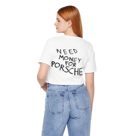 Need money for a Porsche Shirt Gift For a Friend, For a birthday Gift Funny T-shirt For Gift T Shirt For Him