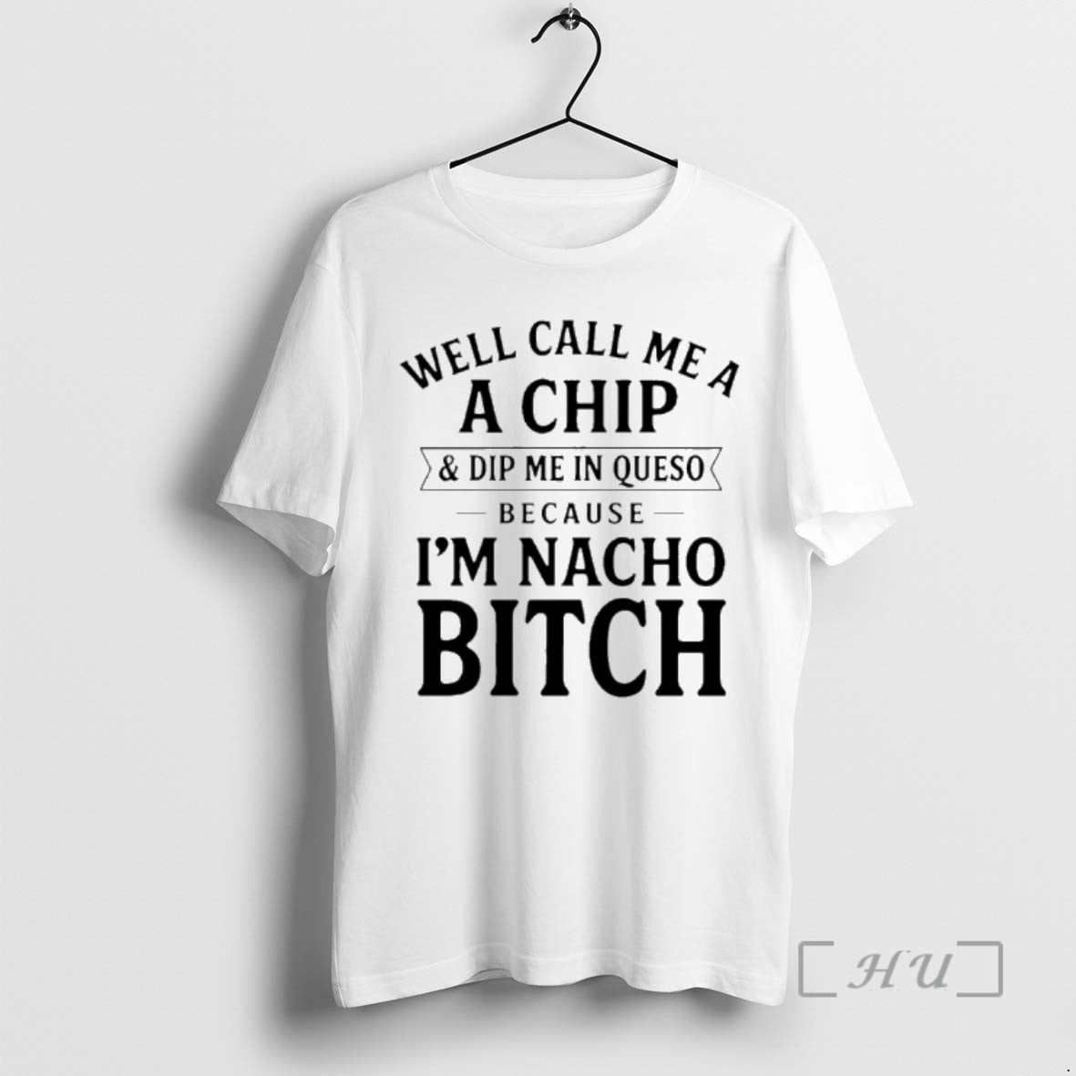 New Well Call Me A A Chip And Dip Me In Queso Because Im Nacho T-Shirts, Hoodie, Sweatshirt | InkThreadWorks.com