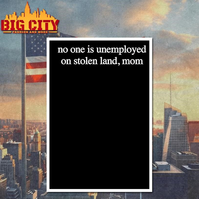 No One Is Unemployed On Stolen Land Mom Sarcastic Shirt