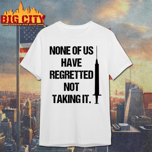 None Of Us Have Regretted Not Taking It Shirt