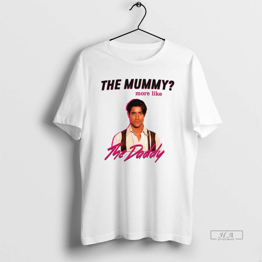 Official Funny Brendan Fraser The Daddy The Mummy More Like T-Shirts, Hoodie, Sweatshirt | InkThreadWorks.com
