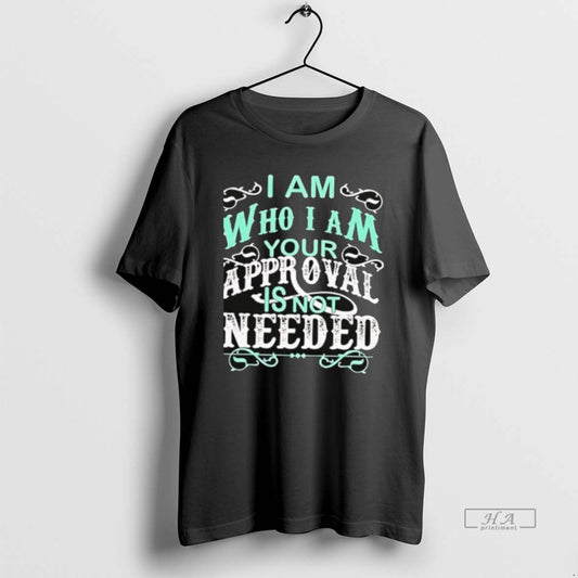 Official I Am Who I Am Your Approval Is Not Needed T-Shirts, Hoodie, Sweatshirt | InkThreadWorks.com