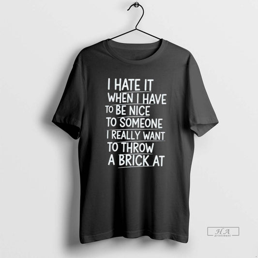 Official I Hate It When I Have To Be Nice To Someone I Really Want T-Shirts, Hoodie, Sweatshirt | InkThreadWorks.com