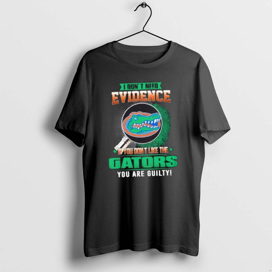 Official I Dont Need Evidence If You Dont Like The Florida Gators You Are Guilty T-Shirts, Hoodie, Sweatshirt