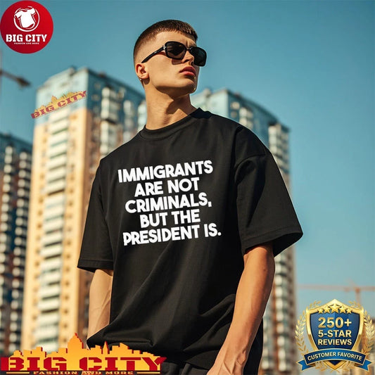 Official Immigrants Are Not Criminals But The President Is Shirt