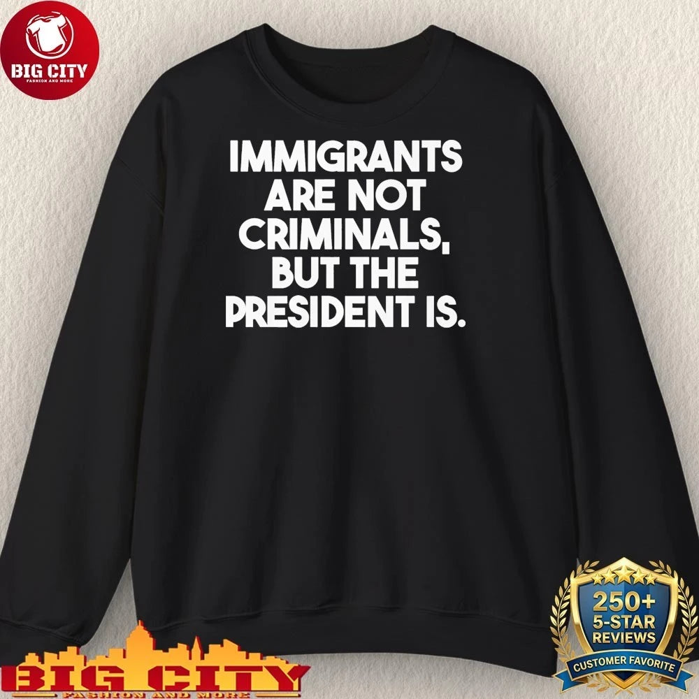 Official Immigrants Are Not Criminals But The President Is Shirt