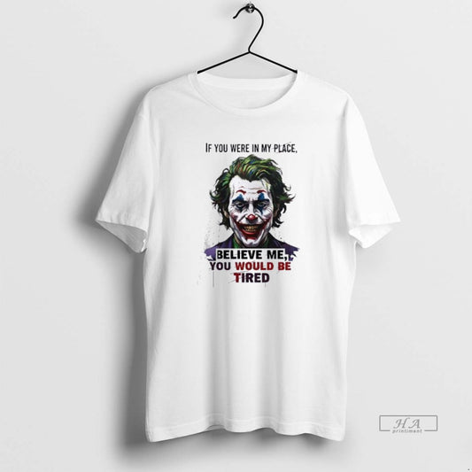 Official Joker If You Were In My Place Believe Me You Would Be Tired T-Shirts, Hoodie, Sweatshirt | InkThreadWorks.com