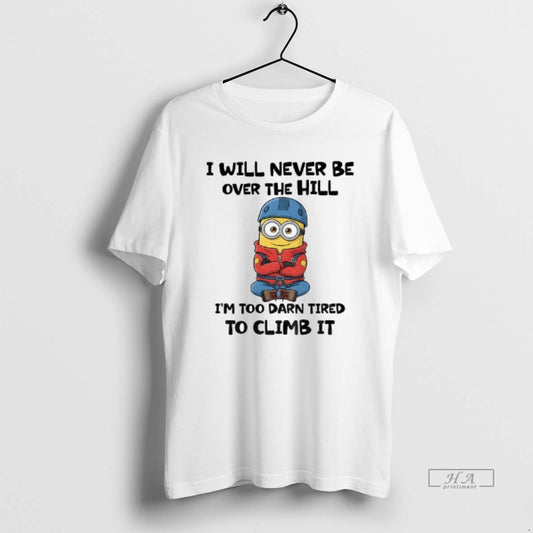Official Minion I Will Never Be Over The Hill Im Too Darn Tired To Climb T-Shirts, Hoodie, Sweatshirt | InkThreadWorks.com