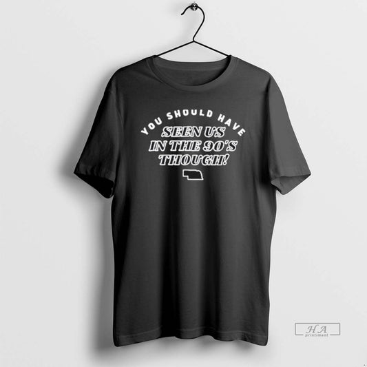 Official Nebraska You Should Have Seen Us In The 90s Through T-Shirts, Hoodie, Sweatshirt | InkThreadWorks.com