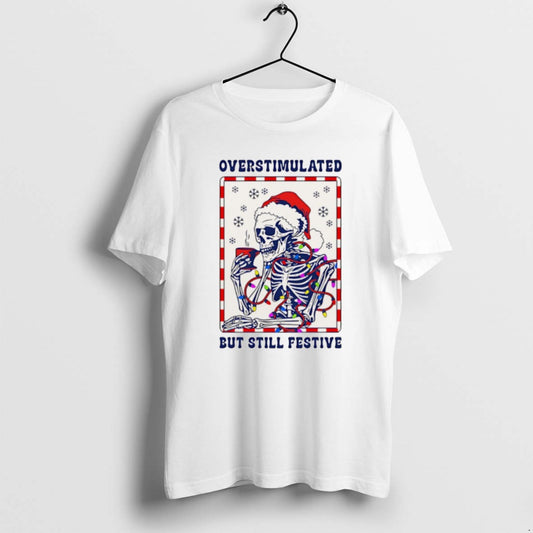 Official Overstimulated But Still Festive Santa Skeleton Christmas Christmas T-Shirts, Hoodie, Sweatshirt