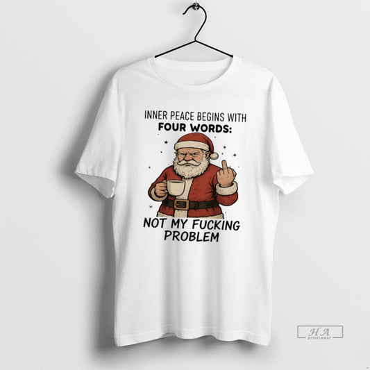 Official Santa Claus Inner Peace Begins With Four Words Not My Fucking Problem T-Shirts, Hoodie, Sweatshirt