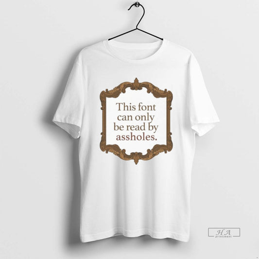 Official This Font Can Only Be Read By Assholes T-Shirts, Hoodie, Sweatshirt | InkThreadWorks.com