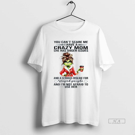 Official You Cant Scare Me I Have A Crazy Mom She Has Anger Issues Grinch T-Shirts, Hoodie, Sweatshirt | InkThreadWorks.com