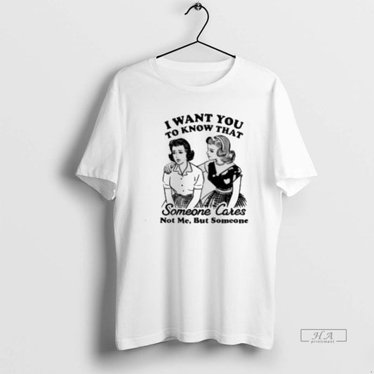 Official I Want You Know That Someone Cares Not Me But Someone Classic T-Shirts, Hoodie, Sweatshirt
