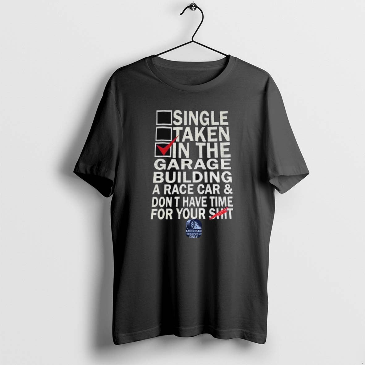 Official Single Taken In The Garage Building A Race Car Dont Have Time For Your T-Shirts, Hoodie, Sweatshirt