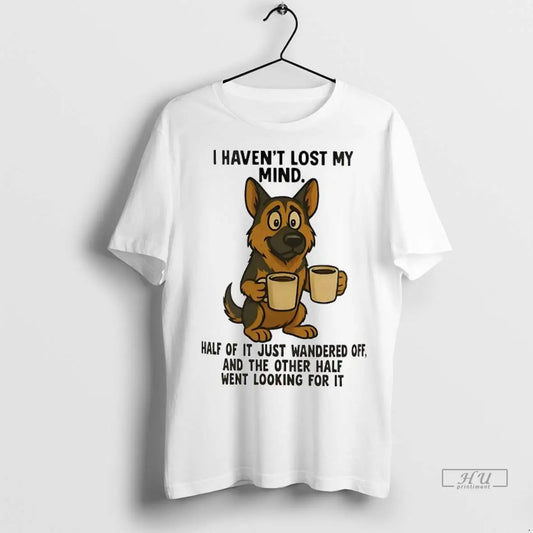 Officials German Shepherd I Havent Lost My Mind Half Of It Just Wandered Off