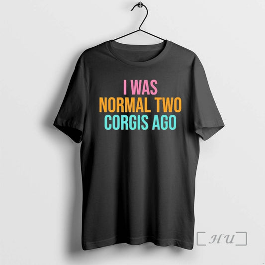 Officials I Was Normal Two Corgis Ago Graphic T-Shirts, Hoodie, Sweatshirt | InkThreadWorks.com